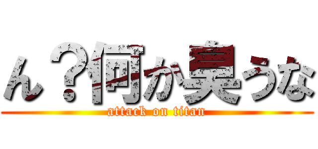 ん？何か臭うな (attack on titan)