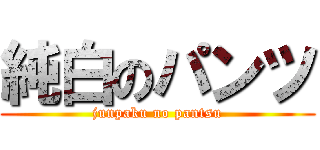 純白のパンツ (junpaku no pantsu)