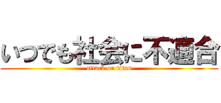 いつでも社会に不適合 (attack on titan)
