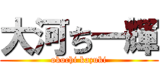 大河ち一輝 (okochi kazuki)
