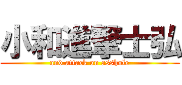 小和進撃士弘 (and attack on asshole)