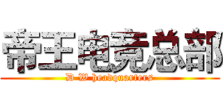 帝王电竞总部 (D W headquarters)