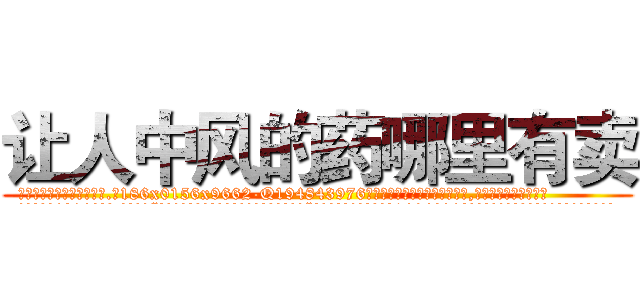 让人中风的药哪里有卖 (让人中风的药哪里有卖【电.话186x0156x9662-Q194843976林氏药业】我们做的是长期生意,靠的是老客户长期支持
参考消息网2月20日报道 韩媒称，“剩女多、离婚率高的城市，房价一定会上涨。”这是中国经济学家金岩石2016年12月参加在上海举行的房地产相关论坛时说的话。
)