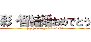 彩・智結婚おめでとう (happy weding aya&satoshi)