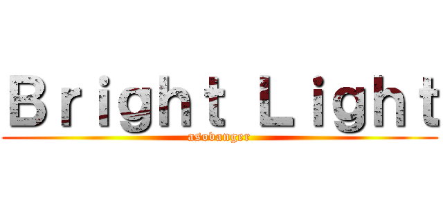 Ｂｒｉｇｈｔ Ｌｉｇｈｔ (asovanger)