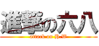 進撃の六八 (attack on H.W)