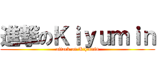 進撃のＫｉｙｕｍｉｎ (attack on Kiyumin)