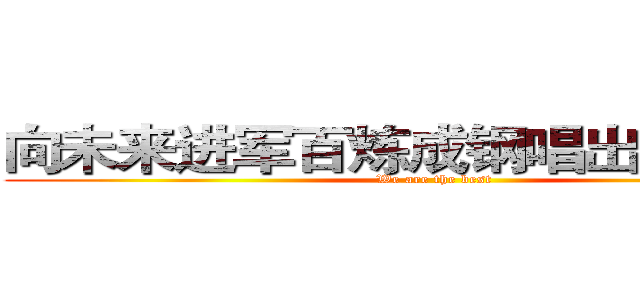 向未来进军百炼成钢唱出青春无悔 (We are the best)