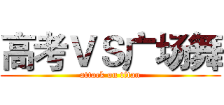 高考ＶＳ广场舞 (attack on titan)