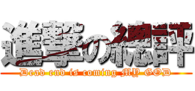 進撃の總評 (Dead end is coming MY GOD)