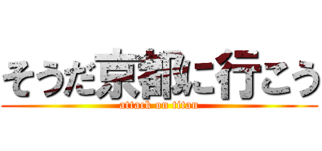 そうだ京都に行こう (attack on titan)