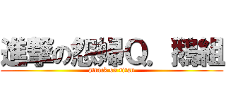 進撃の怨婦Ｑ．鵝組 (attack on titan)