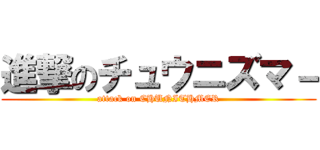 進撃のチュウニズマ－ (attack on CHUNITHMER)