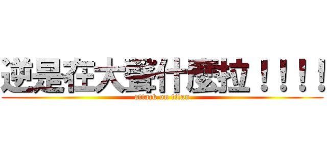 逆是在大聲什麼拉！！！！ (attack on titan)