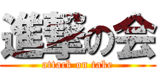 進撃の会 (attack on take)