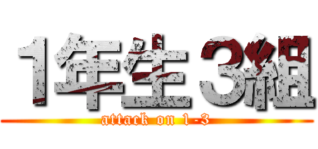 １年生３組 (attack on 1-3)