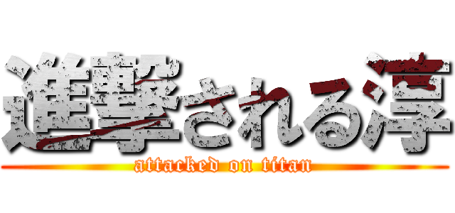 進撃される淳 (attacked on titan)