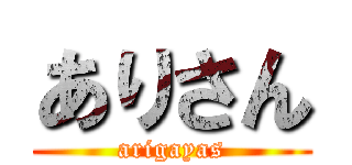 ありさん (arigayas)