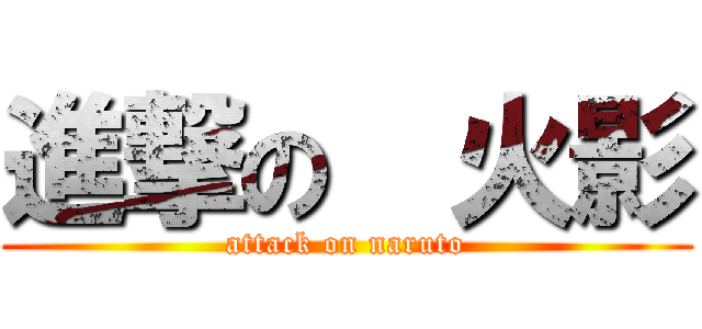 進撃の  火影 (attack on naruto)