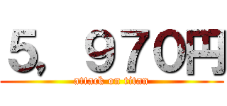 ５，９７０円 (attack on titan)