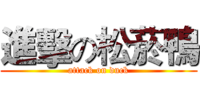 進擊の松菸鴨 (attack on duck)