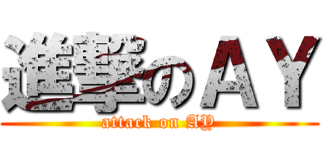 進撃のＡＹ (attack on AY)