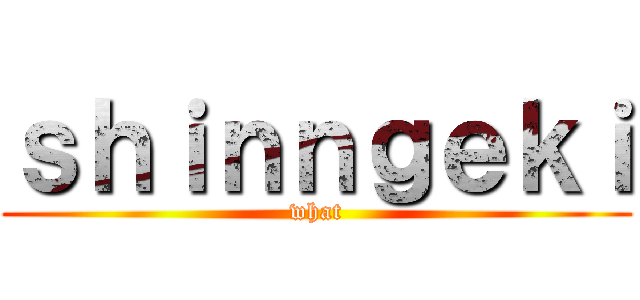 ｓｈｉｎｎｇｅｋｉ (what)