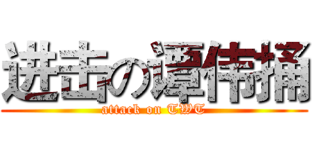 进击の谭伟捅 (attack on TWT)
