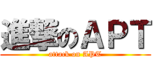 進撃のＡＰＴ (attack on APT)
