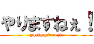 やりますねぇ！ (yarimasunee!)