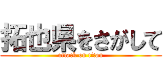 拓也県をさがして (attack on titan)