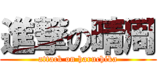進撃の晴周 (attack on haruchika)