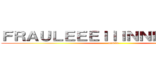 ＦＲＡＵＬＥＥＥＩＩＩＮＮＮＮＮＮＮＮ (armin)