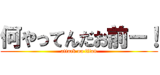 何やってんだお前ー！ (attack on titan)