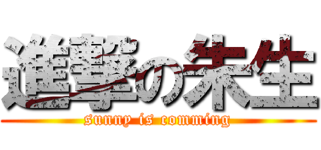 進撃の朱生 (sunny is comming)