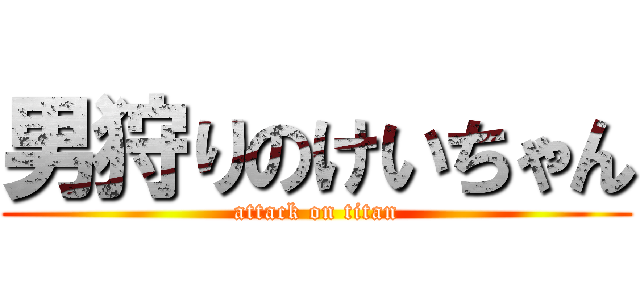男狩りのけいちゃん (attack on titan)
