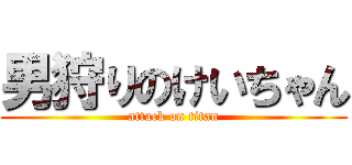 男狩りのけいちゃん (attack on titan)