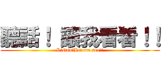 聽話！ 讓我看看！！ (Listen!Let me see!!)