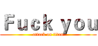 Ｆｕｃｋ ｙｏｕ (attack on titan)