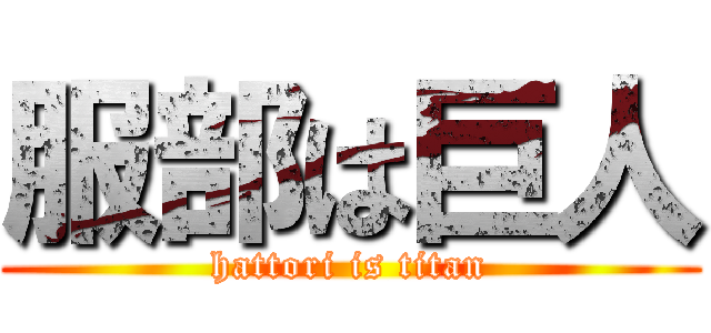 服部は巨人 (hattori is titan)