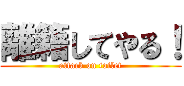 離籍してやる！ (attack on toilet)