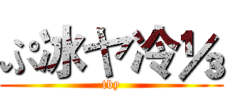 ぷ冰ヤ冷⅓ (tby)