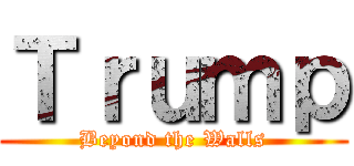Ｔｒｕｍｐ (Beyond the Walls)