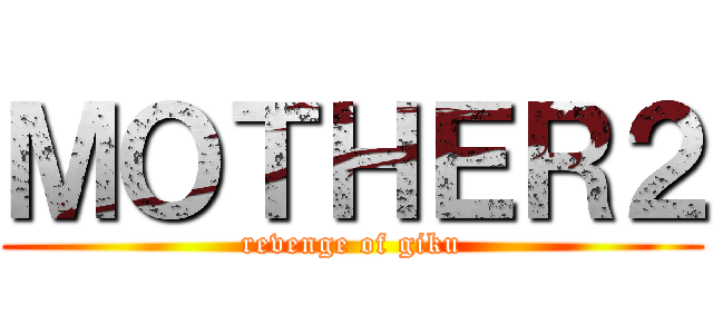ＭＯＴＨＥＲ２ (revenge of giku)