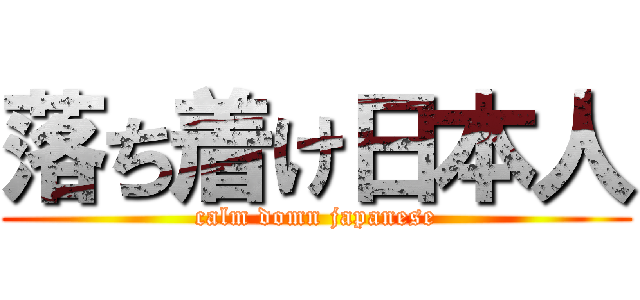落ち着け日本人 (calm domn japanese)