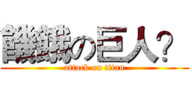 饑餓の巨人？ (attack on titan)