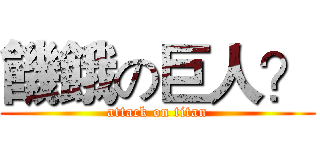 饑餓の巨人？ (attack on titan)