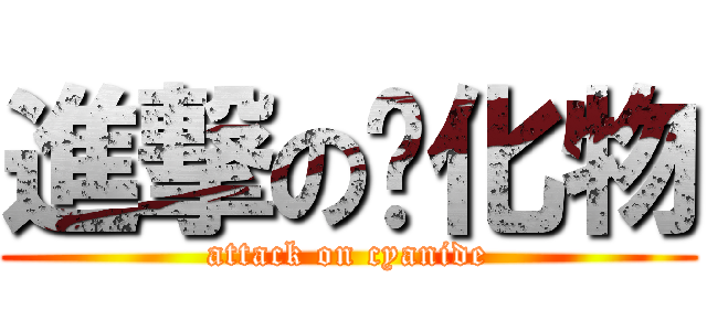 進撃の氰化物 (attack on cyanide)