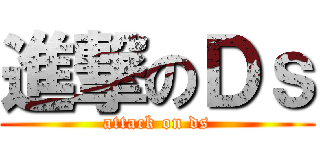 進撃のＤｓ (attack on ds)