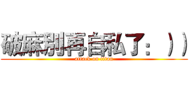 破麻別再自私了：）） (attack on titan)